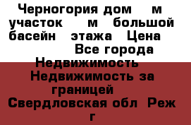 Черногория дом 620м2,участок 990 м2 ,большой басейн,3 этажа › Цена ­ 650 000 - Все города Недвижимость » Недвижимость за границей   . Свердловская обл.,Реж г.